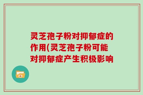 灵芝孢子粉对症的作用(灵芝孢子粉可能对症产生积极影响