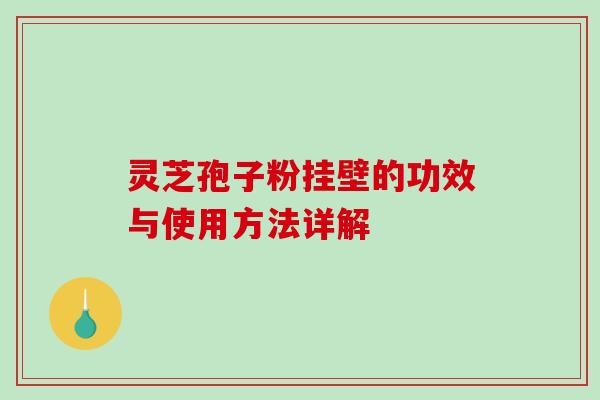 灵芝孢子粉挂壁的功效与使用方法详解