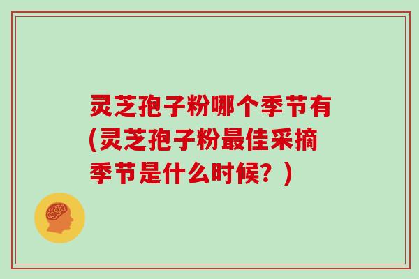 灵芝孢子粉哪个季节有(灵芝孢子粉佳采摘季节是什么时候？)