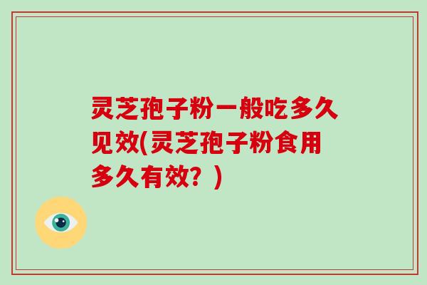 灵芝孢子粉一般吃多久见效(灵芝孢子粉食用多久有效？)