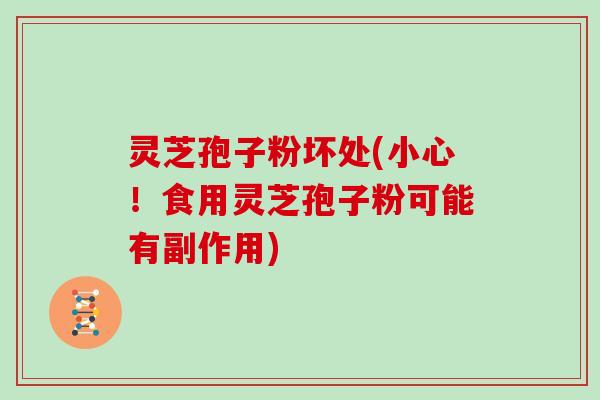 灵芝孢子粉坏处(小心!食用灵芝孢子粉可能有副作用) 灵芝孢子粉坏处(小心!食用灵芝孢子粉可能有副作用)