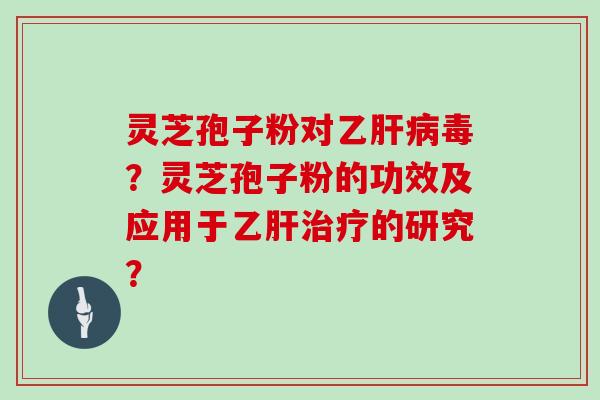 灵芝孢子粉对乙毒？灵芝孢子粉的功效及应用于的研究？