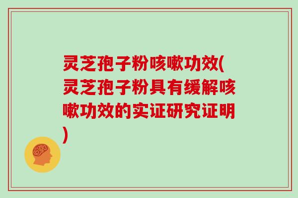 灵芝孢子粉功效(灵芝孢子粉具有缓解功效的实证研究证明) 灵芝孢子粉功效(灵芝孢子粉具有缓解功效的实证研究证明)