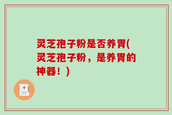 灵芝孢子粉是否养胃(灵芝孢子粉,是养胃的神器!) 灵芝孢子粉是否养胃(灵芝孢子粉,是养胃的神器!)
