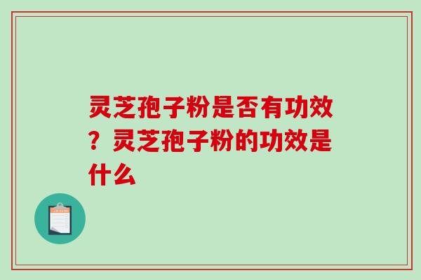 灵芝孢子粉是否有功效?灵芝孢子粉的功效是什么 灵芝孢子粉是否有功效?灵芝孢子粉的功效是什么