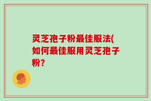 灵芝孢子粉佳服法(如何佳服用灵芝孢子粉？