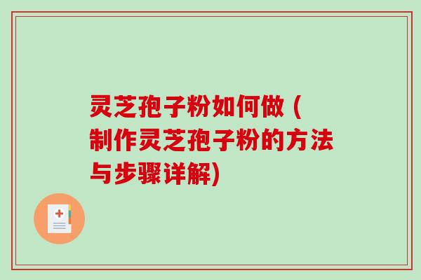 灵芝孢子粉如何做 (制作灵芝孢子粉的方法与步骤详解)