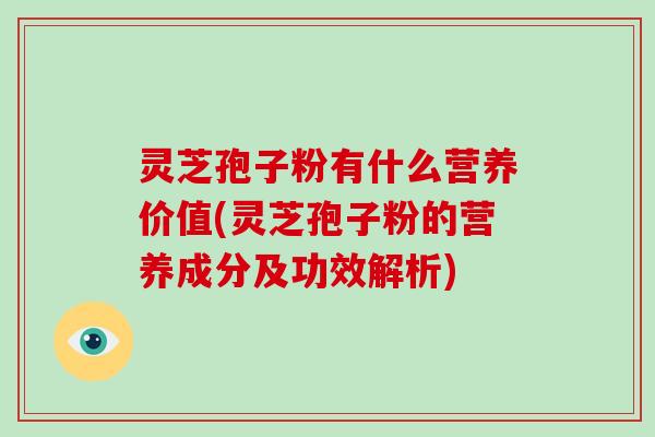 灵芝孢子粉有什么营养价值(灵芝孢子粉的营养成分及功效解析) 灵芝孢子粉有什么营养价值(灵芝孢子粉的营养成分及功效解析)