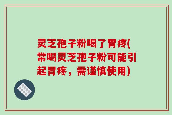 灵芝孢子粉喝了胃疼(常喝灵芝孢子粉可能引起胃疼，需谨慎使用)