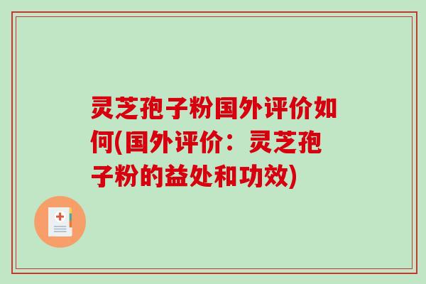 灵芝孢子粉国外评价如何(国外评价：灵芝孢子粉的益处和功效)