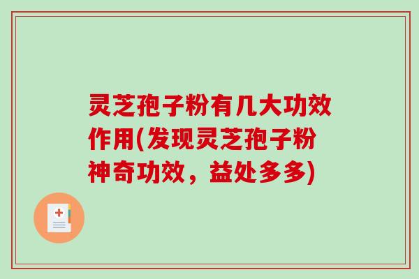 灵芝孢子粉有几大功效作用(发现灵芝孢子粉神奇功效，益处多多)