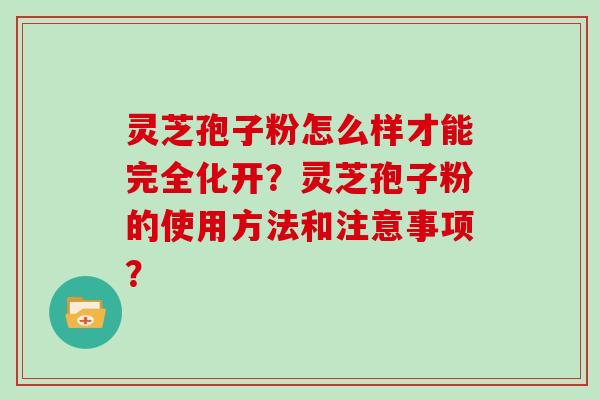 灵芝孢子粉怎么样才能完全化开？灵芝孢子粉的使用方法和注意事项？