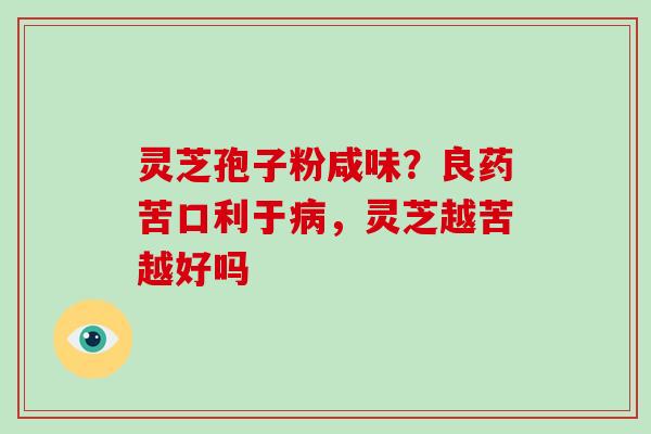 灵芝孢子粉咸味？良药苦口利于，灵芝越苦越好吗