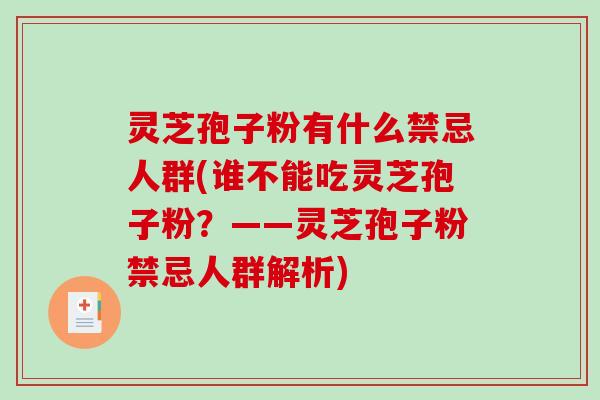 灵芝孢子粉有什么禁忌人群(谁不能吃灵芝孢子粉？——灵芝孢子粉禁忌人群解析)