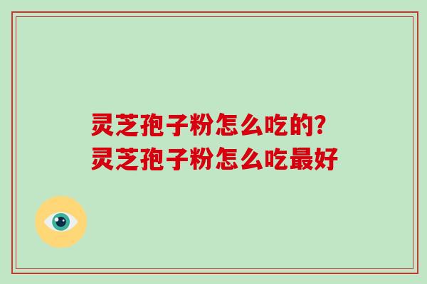 灵芝孢子粉怎么吃的？灵芝孢子粉怎么吃好