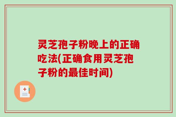 灵芝孢子粉晚上的正确吃法(正确食用灵芝孢子粉的佳时间)