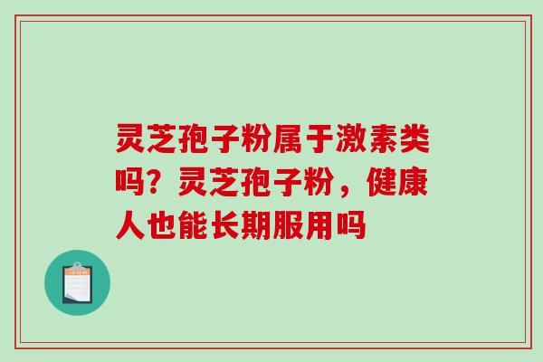 灵芝孢子粉属于激素类吗？灵芝孢子粉，健康人也能长期服用吗