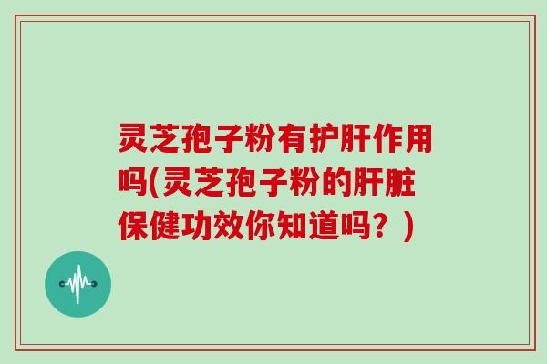 灵芝孢子粉有作用吗(灵芝孢子粉的保健功效你知道吗？)