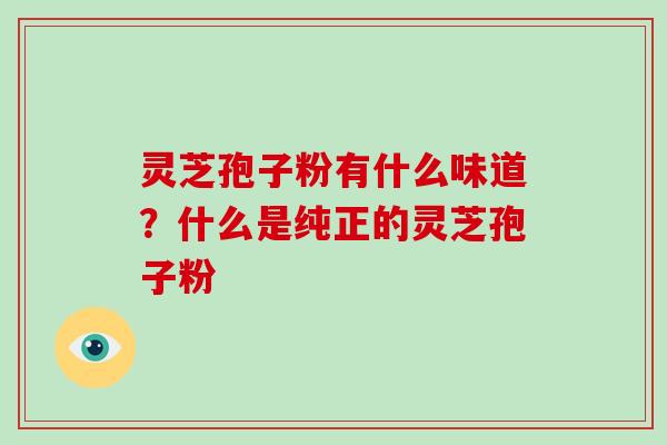 灵芝孢子粉有什么味道？什么是纯正的灵芝孢子粉