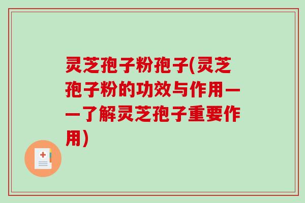 灵芝孢子粉孢子(灵芝孢子粉的功效与作用——了解灵芝孢子重要作用)