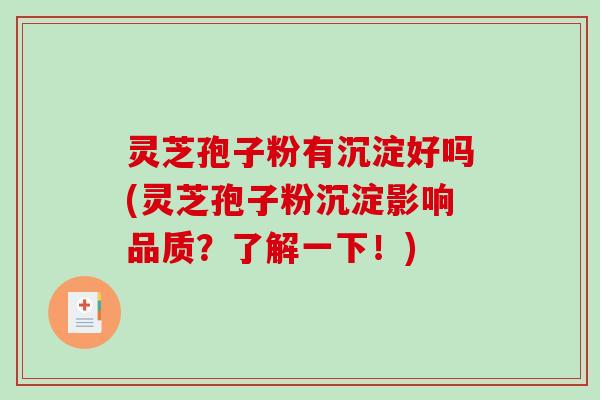 灵芝孢子粉有沉淀好吗(灵芝孢子粉沉淀影响品质?了解一下!) 灵芝孢子粉有沉淀好吗(灵芝孢子粉沉淀影响品质?了解一下!)