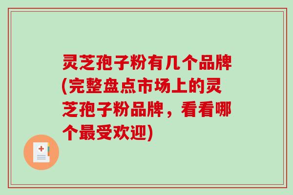 灵芝孢子粉有几个品牌(完整盘点市场上的灵芝孢子粉品牌,看看哪个受欢迎) 灵芝孢子粉有几个品牌(完整盘点市场上的灵芝孢子粉品牌,看看哪个受欢迎)