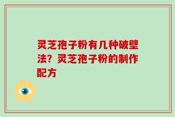 灵芝孢子粉有几种破壁法?灵芝孢子粉的制作配方 灵芝孢子粉有几种破壁法?灵芝孢子粉的制作配方
