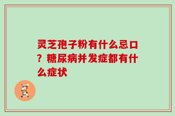 灵芝孢子粉有什么忌口?并发症都有什么症状 灵芝孢子粉有什么忌口?并发症都有什么症状