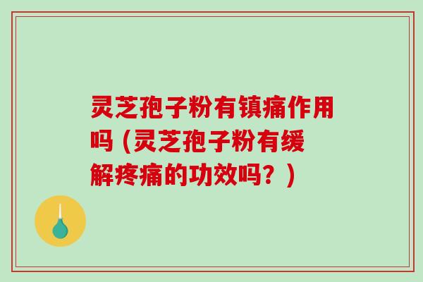 灵芝孢子粉有镇痛作用吗 (灵芝孢子粉有缓解的功效吗?) 灵芝孢子粉有镇痛作用吗 (灵芝孢子粉有缓解的功效吗?)