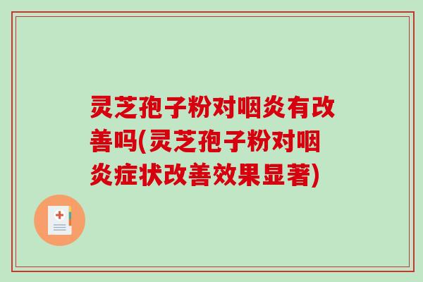 灵芝孢子粉对有改善吗(灵芝孢子粉对症状改善效果显著) 灵芝孢子粉对有改善吗(灵芝孢子粉对症状改善效果显著)