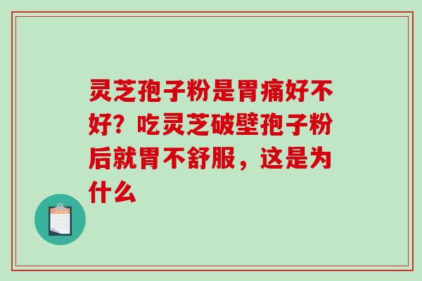 灵芝孢子粉是胃痛好不好?吃灵芝破壁孢子粉后就胃不舒服,这是为什么 灵芝孢子粉是胃痛好不好?吃灵芝破壁孢子粉后就胃不舒服,这是为什么