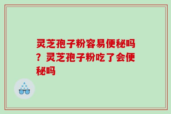 灵芝孢子粉容易吗?灵芝孢子粉吃了会吗 灵芝孢子粉容易吗?灵芝孢子粉吃了会吗
