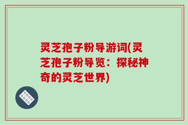 灵芝孢子粉导游词(灵芝孢子粉导览:探秘神奇的灵芝世界) 灵芝孢子粉导游词(灵芝孢子粉导览:探秘神奇的灵芝世界)