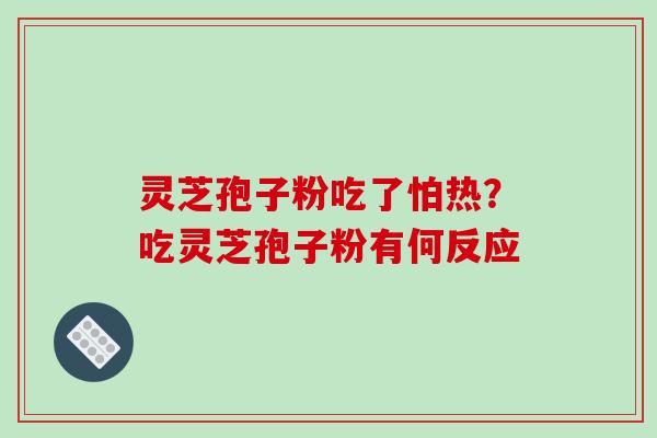 灵芝孢子粉吃了怕热?吃灵芝孢子粉有何反应 灵芝孢子粉吃了怕热?吃灵芝孢子粉有何反应