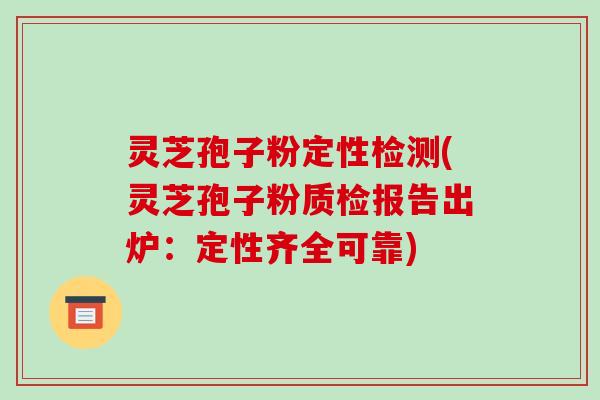 灵芝孢子粉定性检测(灵芝孢子粉质检报告出炉:定性齐全可靠) 灵芝孢子粉定性检测(灵芝孢子粉质检报告出炉:定性齐全可靠)