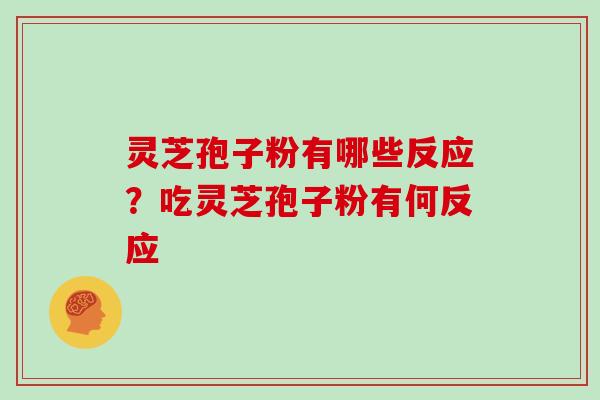 灵芝孢子粉有哪些反应?吃灵芝孢子粉有何反应 灵芝孢子粉有哪些反应?吃灵芝孢子粉有何反应