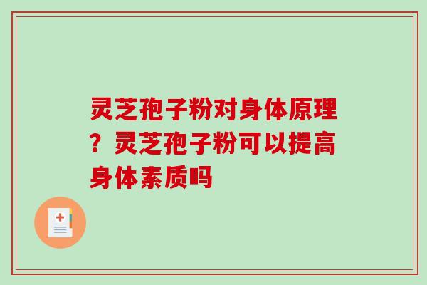 灵芝孢子粉对身体原理?灵芝孢子粉可以提高身体素质吗 灵芝孢子粉对身体原理?灵芝孢子粉可以提高身体素质吗