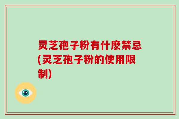 灵芝孢子粉有什麽禁忌(灵芝孢子粉的使用限制) 灵芝孢子粉有什麽禁忌(灵芝孢子粉的使用限制)