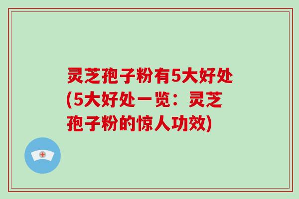 灵芝孢子粉有5大好处(5大好处一览:灵芝孢子粉的惊人功效) 灵芝孢子粉有5大好处(5大好处一览:灵芝孢子粉的惊人功效)