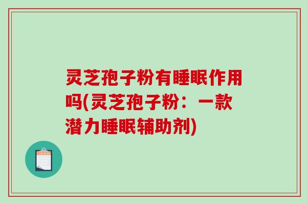 灵芝孢子粉有作用吗(灵芝孢子粉：一款潜力辅助剂)