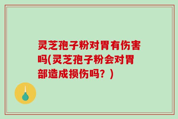 灵芝孢子粉对胃有伤害吗(灵芝孢子粉会对胃部造成损伤吗?) 灵芝孢子粉对胃有伤害吗(灵芝孢子粉会对胃部造成损伤吗?)