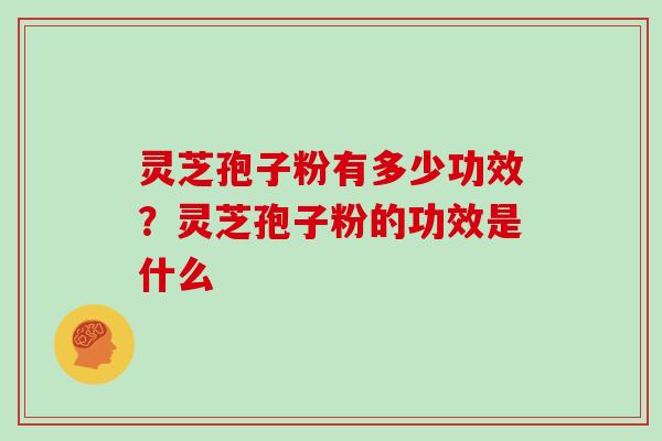 灵芝孢子粉有多少功效？灵芝孢子粉的功效是什么