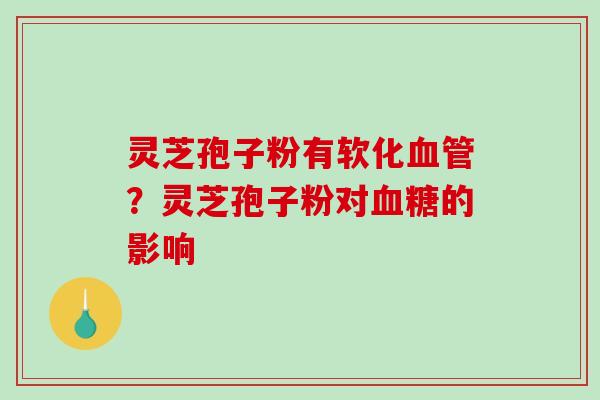 灵芝孢子粉有软化？灵芝孢子粉对的影响