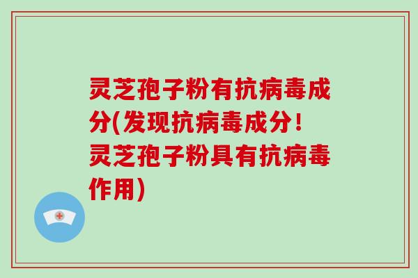 灵芝孢子粉有抗成分(发现抗成分！灵芝孢子粉具有抗作用)