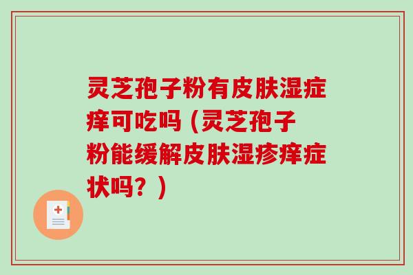 灵芝孢子粉有湿症痒可吃吗 (灵芝孢子粉能缓解痒症状吗？)