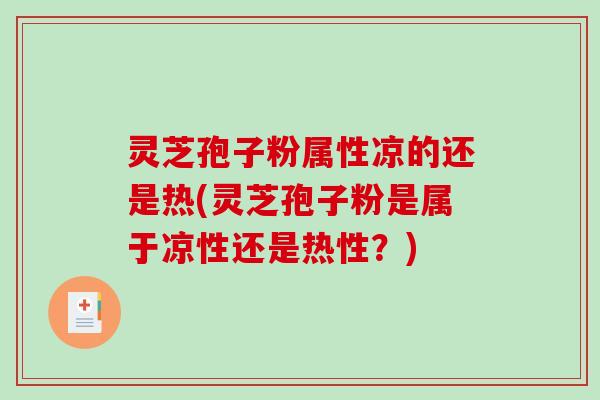 灵芝孢子粉属性凉的还是热(灵芝孢子粉是属于凉性还是热性？)