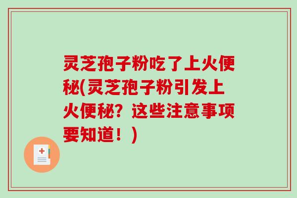 灵芝孢子粉吃了上火(灵芝孢子粉引发上火？这些注意事项要知道！)