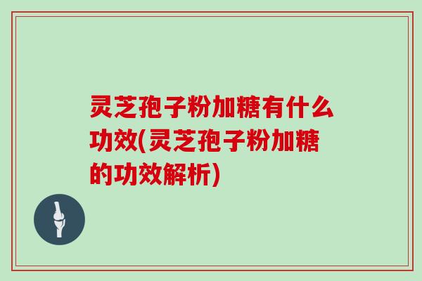 灵芝孢子粉加糖有什么功效(灵芝孢子粉加糖的功效解析)
