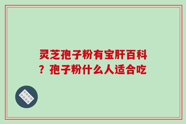 灵芝孢子粉有宝百科？孢子粉什么人适合吃