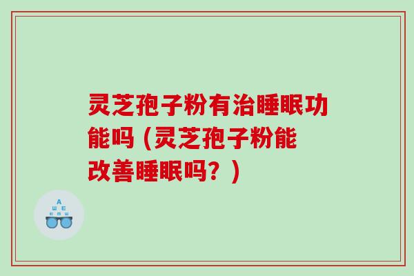 灵芝孢子粉有功能吗 (灵芝孢子粉能改善吗？)
